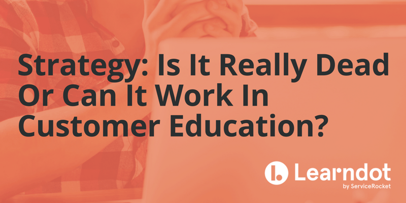 Strategy: Is It Really Dead Or Can It Work In Customer Education?
